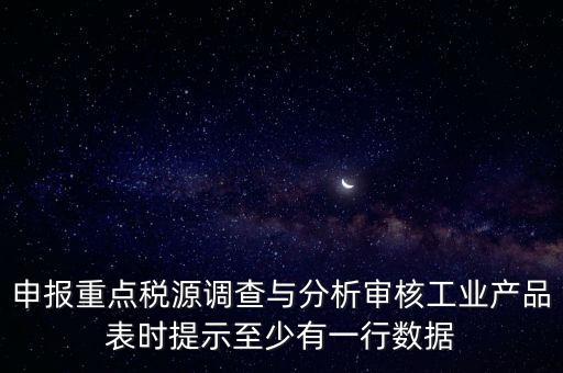 申報重點稅源調查與分析審核工業(yè)產(chǎn)品表時提示至少有一行數(shù)據(jù)