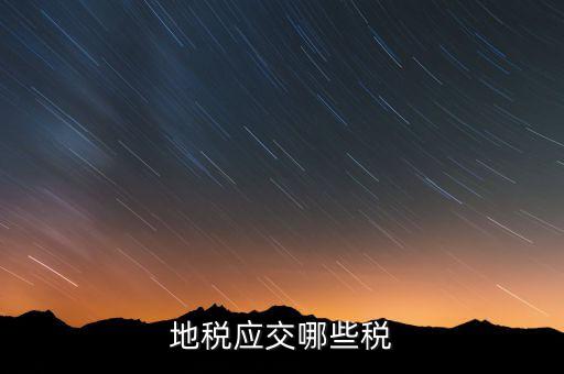 成都地稅繳納什么稅，地稅應(yīng)交哪些稅