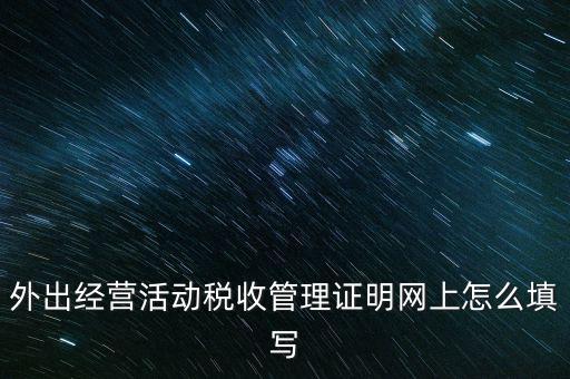 繳銷外管證要填什么表，外出經(jīng)營活動稅收管理證明網(wǎng)上怎么填寫