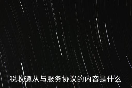 稅收遵從協(xié)議是什么，稅收遵從與服務(wù)協(xié)議的內(nèi)容是什么