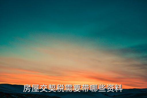 辦期稅需要準(zhǔn)備什么資料，辦房契稅需要什么手續(xù)