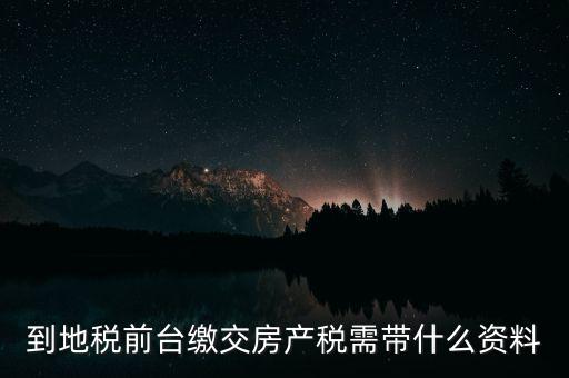 大連 地稅 繳納房產(chǎn)稅帶什么，到稅務(wù)局去交房產(chǎn)稅需要帶什么材料