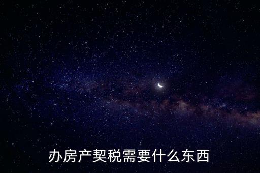契稅辦理需要什么資料，房產(chǎn)契稅需提交什么材料