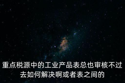 重點(diǎn)稅源為什么審核不通過，重點(diǎn)稅源企業(yè)稅收信息表審核出錯(cuò)詳細(xì)如下