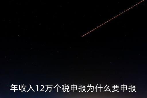 稅務(wù)12萬為什么申報(bào)，年收入12萬個稅申報(bào)為什么要申報(bào)