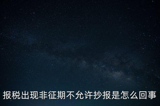 什么情況要進行非征期抄報，稅務局通知一般納稅人實行非征期抄報稅是什么意思請教一下