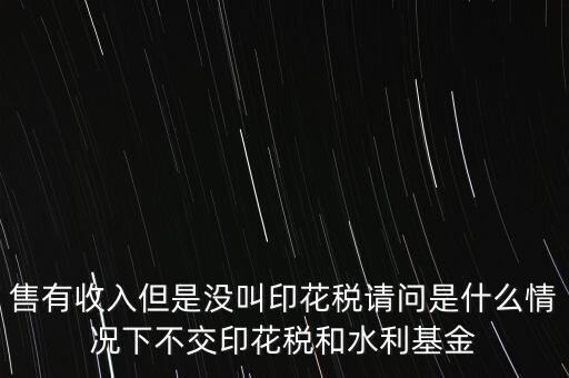 什么情況下不用交水利基金，什么情況下不用交水利建設(shè)基金和印花稅