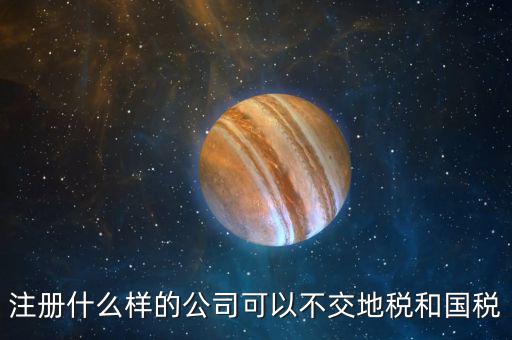 什么企業(yè)不用辦地稅，什么樣的企業(yè)可以不交地稅