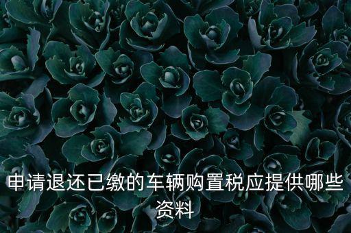 申請(qǐng)退還已繳的車(chē)輛購(gòu)置稅應(yīng)提供哪些資料