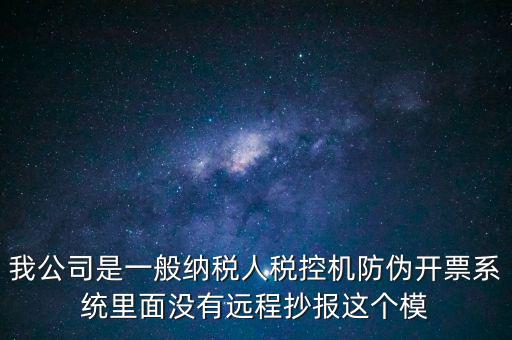 什么是防偽稅控一體化，我公司是一般納稅人稅控機防偽開票系統(tǒng)里面沒有遠程抄報這個模