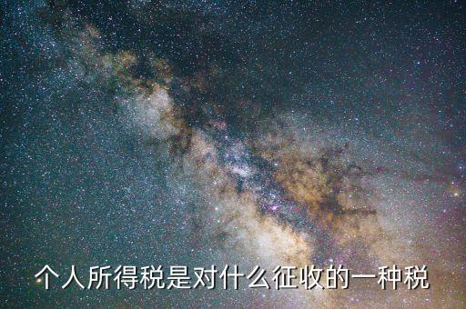個人所得稅屬于什么稅種，個人所得稅屬于國稅還是地稅