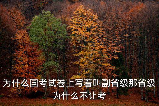 為什么國(guó)考試卷上寫(xiě)著叫副省級(jí)那省級(jí)為什么不讓考