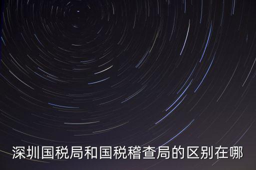 深圳國稅局干什么的，深圳龍華國稅的全稱是什么謝謝