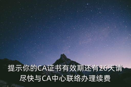 湖北ca證書過期續(xù)費什么意思，提示你的CA證書有效期還有26天請盡快與CA中心聯(lián)絡辦理續(xù)費