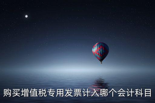 購買增值稅專用發(fā)票計(jì)入哪個(gè)會計(jì)科目