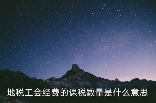 工會經(jīng)費的應(yīng)稅項是什么意思，地稅工會經(jīng)費的課稅數(shù)量是什么意思