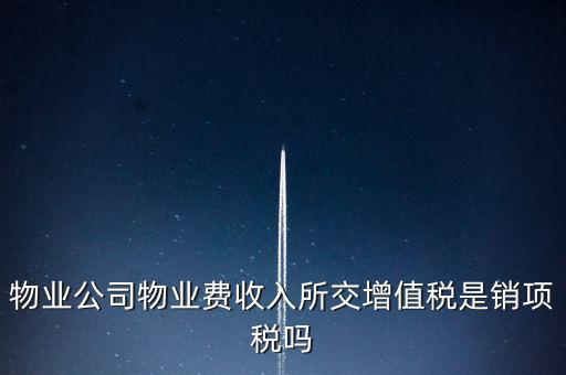 物業(yè)增值稅屬于什么后果，物業(yè)公司物業(yè)費(fèi)收入所交增值稅是銷項(xiàng)稅嗎