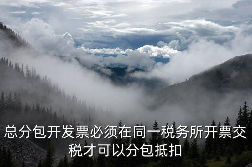 什么是總分包抵扣，總分包開(kāi)發(fā)票必須在同一稅務(wù)所開(kāi)票交稅才可以分包抵扣