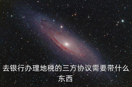 地稅簽三方 需要帶什么，您好我想問下去地稅局領(lǐng)取三方協(xié)議需要帶什么資料謝謝