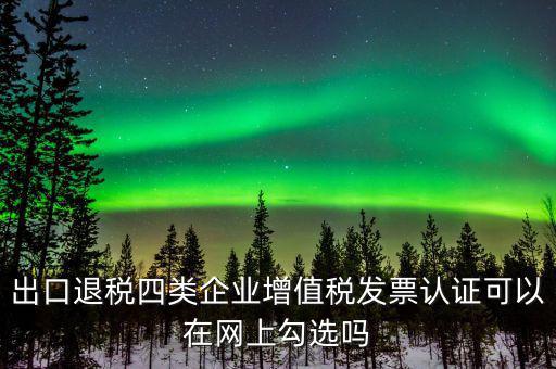 什么是出口退稅四類企業(yè)，出口退稅企業(yè)包括哪幾樣