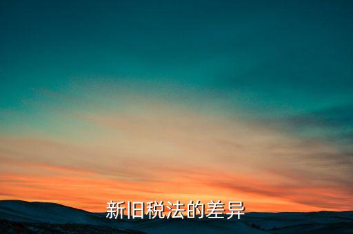 新舊稅法對于計算應(yīng)納所得額有什么差異，新舊稅法的差異