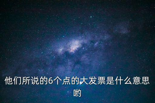 什么是大發(fā)票，他們所說的6個點的大發(fā)票是什么意思喲