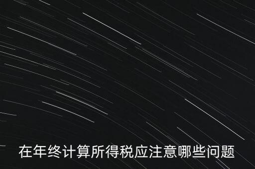 計(jì)算稅務(wù)時應(yīng)注意什么意思，企業(yè)所得稅怎么計(jì)算應(yīng)注意什么