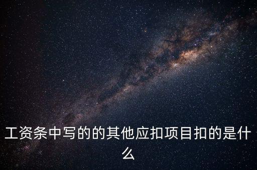 財(cái)政部規(guī)定的其他扣除項(xiàng)目是什么，工資條中寫(xiě)的的其他應(yīng)扣項(xiàng)目扣的是什么
