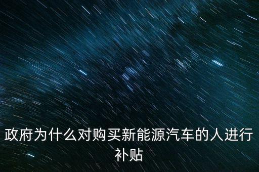 政府為什么對購買新能源汽車的人進(jìn)行補(bǔ)貼