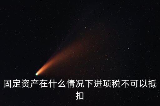 非經(jīng)營性固定資產(chǎn)為什么不能抵扣，固定資產(chǎn)在什么情況下進(jìn)項(xiàng)稅不可以抵扣