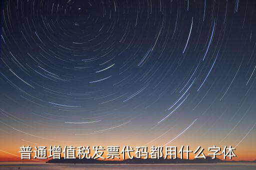發(fā)票上的編號(hào)是什么字體，普通增值稅發(fā)票代碼都用什么字體