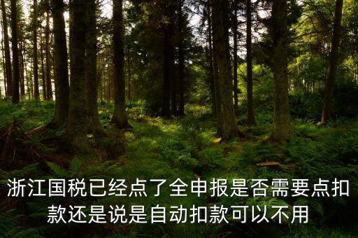浙江國稅已經(jīng)點(diǎn)了全申報(bào)是否需要點(diǎn)扣款還是說是自動(dòng)扣款可以不用