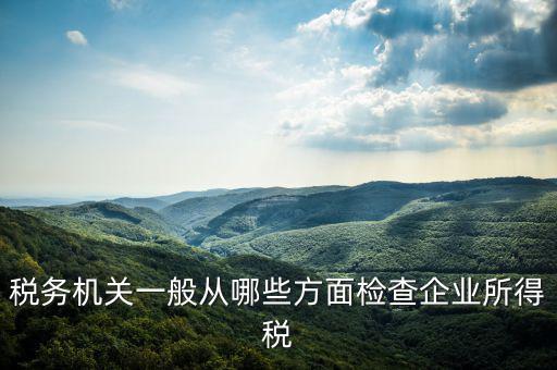 高企稅務審查查什么，稅務局查賬都查些什么