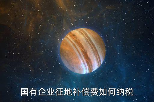 什么是政策性企業(yè)所得稅，國(guó)有企業(yè)征地補(bǔ)償費(fèi)如何納稅
