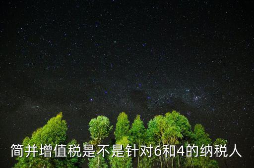 什么是簡并增值稅稅率，簡并增值稅是不是針對6和4的納稅人