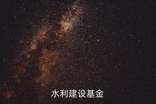 水利基金是什么意思，水利建設(shè)基金