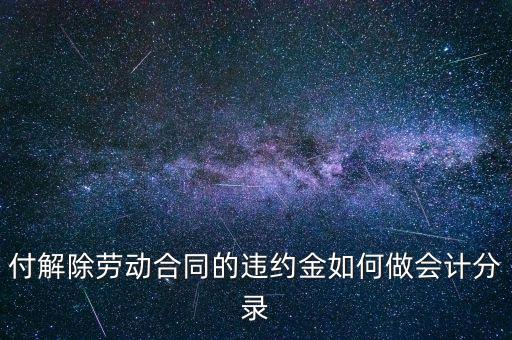 合同違約金入什么科目，付解除勞動合同的違約金如何做會計(jì)分錄