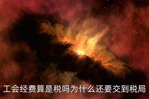 工會(huì)經(jīng)費(fèi)屬于什么稅，工會(huì)經(jīng)費(fèi)算是稅嗎為什么還要交到稅局