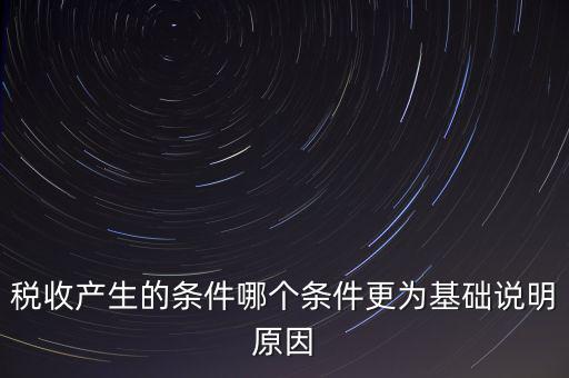 稅收產(chǎn)生的條件是什么，稅收的產(chǎn)生是由哪兩個(gè)前提條件共同決定的