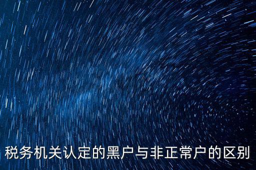 稅務(wù)機(jī)關(guān)認(rèn)定的黑戶(hù)與非正常戶(hù)的區(qū)別