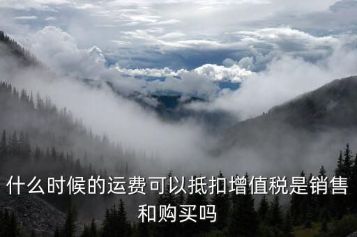 運(yùn)輸費(fèi)什么時(shí)候抵扣，全國運(yùn)輸發(fā)票 什么時(shí)候抵扣11點(diǎn)