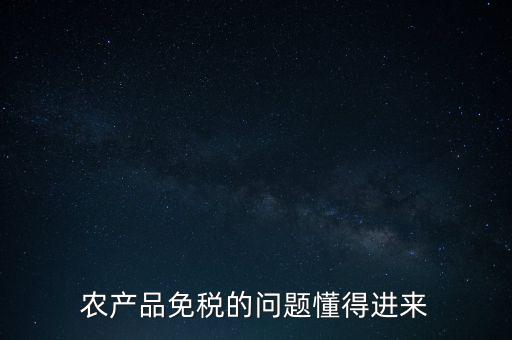 農(nóng)產(chǎn)品指的是什么免稅，農(nóng)產(chǎn)品免稅的原理是什么啊我采購(gòu)的時(shí)候交的稅可以退回來(lái)還是我