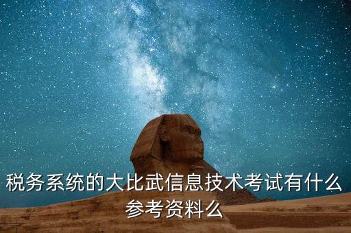 稅務技能大賽是什么，稅務系統(tǒng)的大比武信息技術考試有什么參考資料么