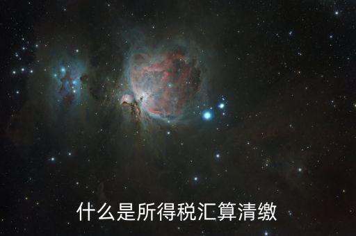 什么叫做匯算清繳，什么是所得稅匯算清繳