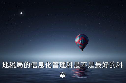 哈爾濱地稅局信息科都干什么，地稅局的信息化管理科是不是最好的科室