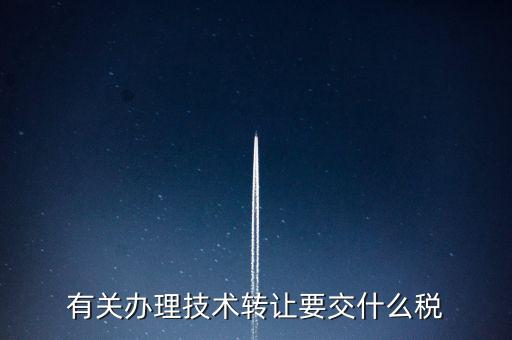 技術轉讓服務征什么稅，有關辦理技術轉讓要交什么稅