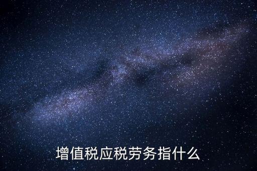 什么是增值稅應稅勞務，會計基礎中的應稅項目應稅勞務是什么意思