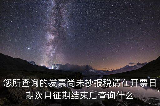 發(fā)票尚未報(bào)稅什么情況，您所查詢的發(fā)票尚未抄報(bào)稅請(qǐng)?jiān)陂_票日期次月征期結(jié)束后查詢什么