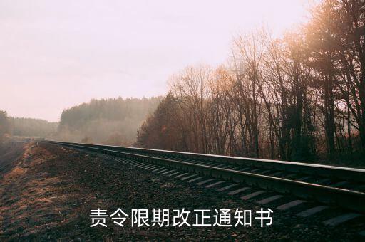 責令限改通知書是什么，責令限期改正通知書怎樣算送達的法律規(guī)定