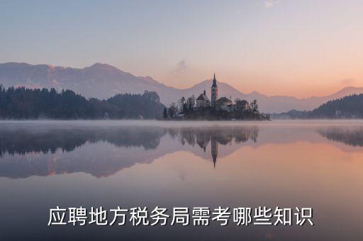地稅局要參加什么考試，應(yīng)聘地方稅務(wù)局需考哪些知識